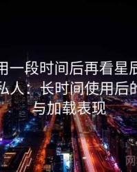 连续使用一段时间后再看星辰影院在线观看私人：长时间使用后的稳定性与加载表现