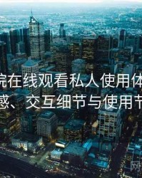 星辰影院在线观看私人使用体验复盘：整体观感、交互细节与使用节奏评价