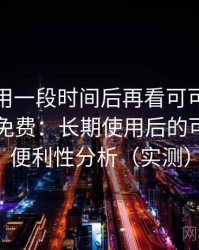 连续使用一段时间后再看可可影视在线观看免费：长期使用后的可靠性与便利性分析（实测）