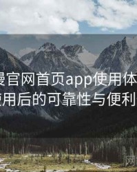 age动漫官网首页app使用体验复盘：长期使用后的可靠性与便利性分析
