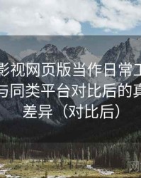 把可可影视网页版当作日常工具后的感受：与同类平台对比后的真实体验差异（对比后）