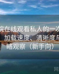 星辰影院在线观看私人的一次真实使用体验：加载速度、清晰度与缓存策略观察（新手向）