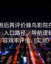 多次使用后再评价蜂鸟影院在线观看完整版：入口路径、导航逻辑与找内容效率评估（实测）