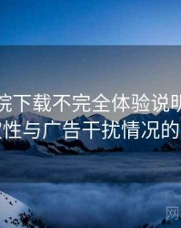 星辰影院下载不完全体验说明：播放稳定性与广告干扰情况的观察