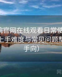 樱花影院官网在线观看日常使用笔记：新用户上手难度与常见问题整理（新手向）