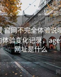age动漫 官网不完全体验说明：多次回访后的体验变化记录，age动漫官网网址是什么