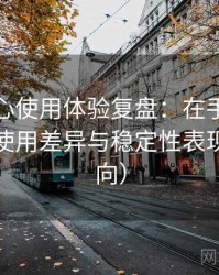 天美糖心使用体验复盘：在手机与电脑端的使用差异与稳定性表现（新手向）