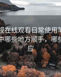 人人影视在线观看日常使用笔记：日常使用中哪些地方顺手，哪些需要适应