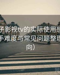 围绕柚子影视tv的实际使用感想：新用户上手难度与常见问题整理（新手向）