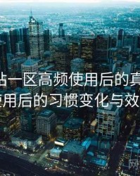 白虎网站一区高频使用后的真实结论：高频使用后的习惯变化与效率提升