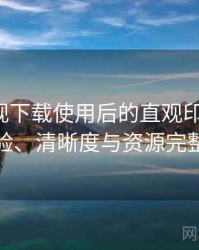 人人影视下载使用后的直观印象整理：播放体验、清晰度与资源完整性观察