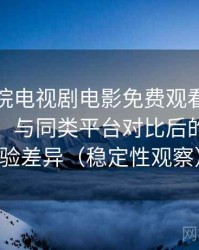 樱花影院电视剧电影免费观看日常使用笔记：与同类平台对比后的真实体验差异（稳定性观察）