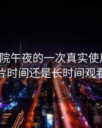 樱花影院午夜的一次真实使用体验：适合碎片时间还是长时间观看的判断