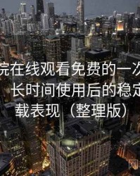 蜂鸟影院在线观看免费的一次真实使用体验：长时间使用后的稳定性与加载表现（整理版）