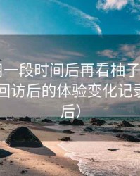 连续使用一段时间后再看柚子影视app：多次回访后的体验变化记录（对比后）