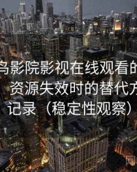 围绕蜂鸟影院影视在线观看的实际使用感想：资源失效时的替代方案体验记录（稳定性观察）