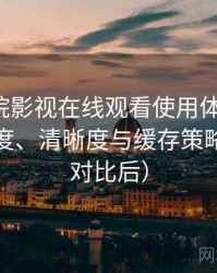 蜂鸟影院影视在线观看使用体验复盘：加载速度、清晰度与缓存策略观察（对比后）
