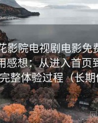 围绕樱花影院电视剧电影免费观看的实际使用感想：从进入首页到播放完成的完整体验过程（长期体验）