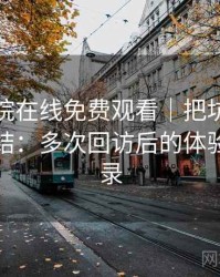 蜂鸟影院在线免费观看｜把坑踩一遍后的总结：多次回访后的体验变化记录