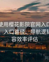 第一次使用樱花影院官网入口时的真实感受：入口路径、导航逻辑与找内容效率评估