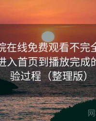 星辰影院在线免费观看不完全体验说明：从进入首页到播放完成的完整体验过程（整理版）