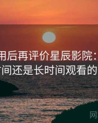 多次使用后再评价星辰影院：适合碎片时间还是长时间观看的判断