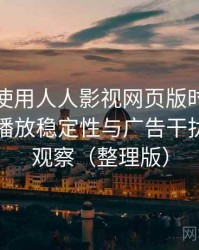 第一次使用人人影视网页版时的真实感受：播放稳定性与广告干扰情况的观察（整理版）
