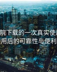 星辰影院下载的一次真实使用体验：长期使用后的可靠性与便利性分析