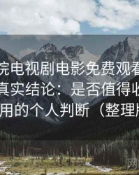 樱花影院电视剧电影免费观看高频使用后的真实结论：是否值得收藏长期使用的个人判断（整理版）