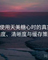 第一次使用天美糖心时的真实感受：加载速度、清晰度与缓存策略观察