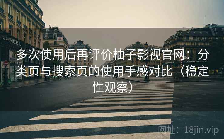 多次使用后再评价柚子影视官网：分类页与搜索页的使用手感对比（稳定性观察）