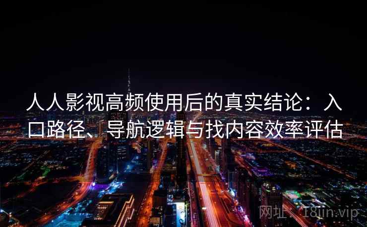 人人影视高频使用后的真实结论：入口路径、导航逻辑与找内容效率评估
