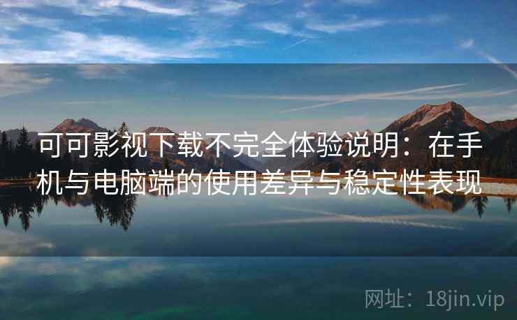 可可影视下载不完全体验说明:在手机与电脑端的使用差异与稳定性表现 可可影视下载不完全体验说明:在手机与电脑端的使用差异与稳定性表现