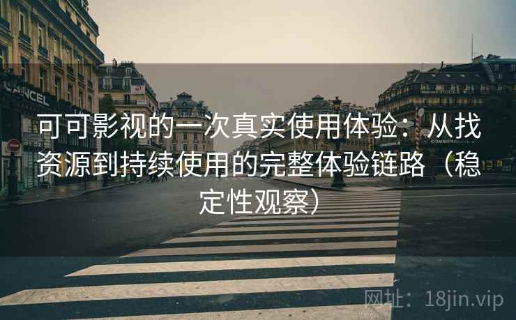 可可影视的一次真实使用体验：从找资源到持续使用的完整体验链路（稳定性观察）