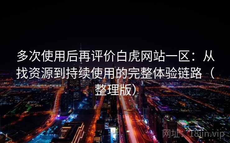 多次使用后再评价白虎网站一区：从找资源到持续使用的完整体验链路（整理版）