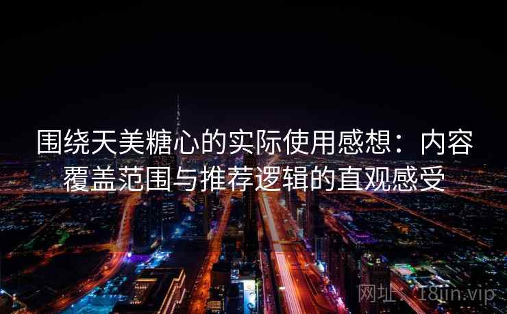 围绕天美糖心的实际使用感想:内容覆盖范围与推荐逻辑的直观感受 围绕天美糖心的实际使用感想:内容覆盖范围与推荐逻辑的直观感受