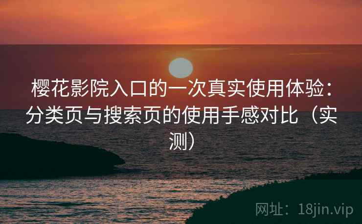 樱花影院入口的一次真实使用体验:分类页与搜索页的使用手感对比(实测) 樱花影院入口的一次真实使用体验:分类页与搜索页的使用手感对比(实测)