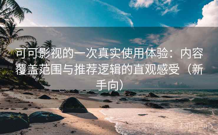 可可影视的一次真实使用体验:内容覆盖范围与推荐逻辑的直观感受(新手向) 可可影视的一次真实使用体验:内容覆盖范围与推荐逻辑的直观感受(新手向)