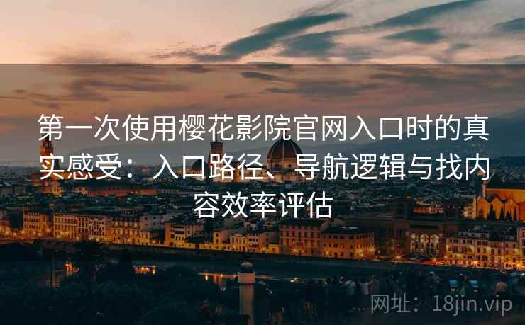 第一次使用樱花影院官网入口时的真实感受:入口路径、导航逻辑与找内容效率评估 第一次使用樱花影院官网入口时的真实感受:入口路径、导航逻辑与找内容效率评估