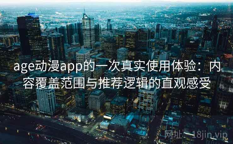 age动漫app的一次真实使用体验：内容覆盖范围与推荐逻辑的直观感受
