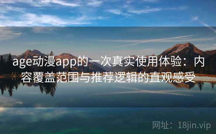 age动漫app的一次真实使用体验：内容覆盖范围与推荐逻辑的直观感受
