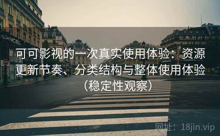 可可影视的一次真实使用体验：资源更新节奏、分类结构与整体使用体验（稳定性观察）