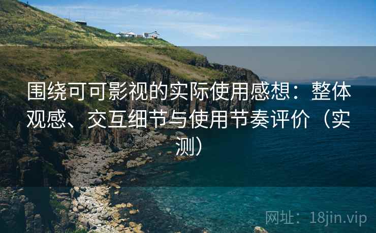 围绕可可影视的实际使用感想:整体观感、交互细节与使用节奏评价(实测) 围绕可可影视的实际使用感想:整体观感、交互细节与使用节奏评价(实测)