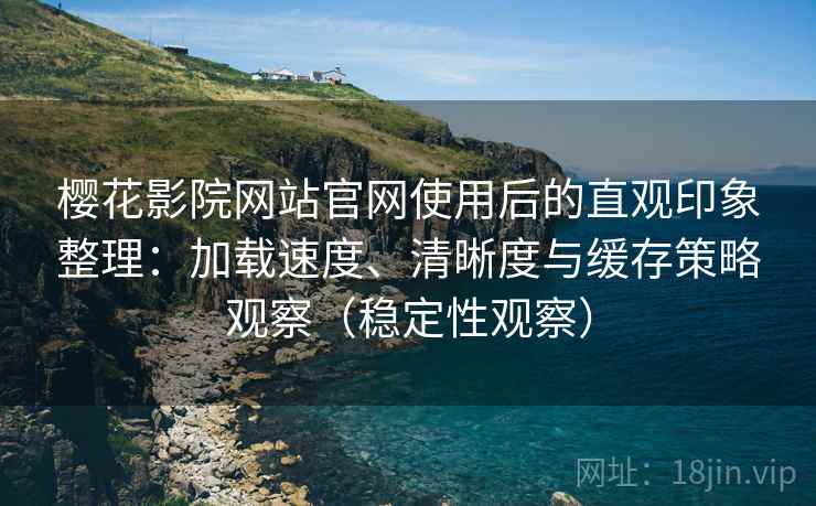 樱花影院网站官网使用后的直观印象整理:加载速度、清晰度与缓存策略观察(稳定性观察) 樱花影院网站官网使用后的直观印象整理:加载速度、清晰度与缓存策略观察(稳定性观察)