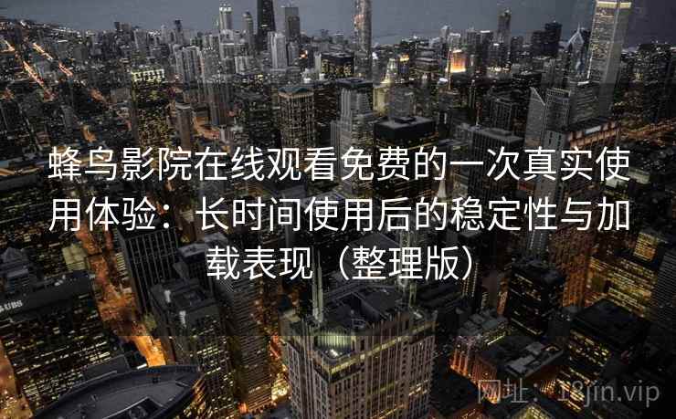 蜂鸟影院在线观看免费的一次真实使用体验:长时间使用后的稳定性与加载表现(整理版) 蜂鸟影院在线观看免费的一次真实使用体验:长时间使用后的稳定性与加载表现(整理版)