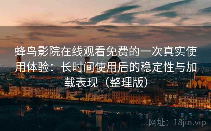 蜂鸟影院在线观看免费的一次真实使用体验:长时间使用后的稳定性与加载表现(整理版) 蜂鸟影院在线观看免费的一次真实使用体验:长时间使用后的稳定性与加载表现(整理版)