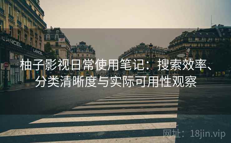 柚子影视日常使用笔记：搜索效率、分类清晰度与实际可用性观察