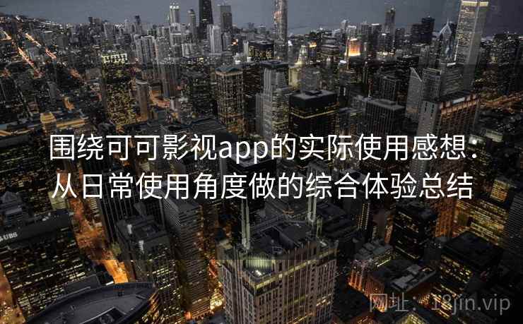 围绕可可影视app的实际使用感想:从日常使用角度做的综合体验总结 围绕可可影视app的实际使用感想:从日常使用角度做的综合体验总结
