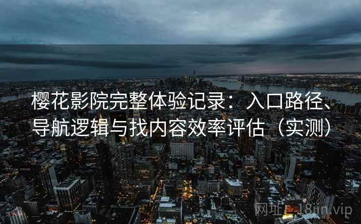 樱花影院完整体验记录:入口路径、导航逻辑与找内容效率评估(实测) 樱花影院完整体验记录:入口路径、导航逻辑与找内容效率评估(实测)