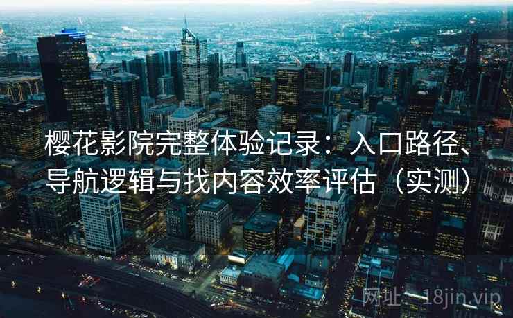 樱花影院完整体验记录:入口路径、导航逻辑与找内容效率评估(实测) 樱花影院完整体验记录:入口路径、导航逻辑与找内容效率评估(实测)